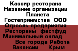 Кассир ресторана › Название организации ­ Планета Гостеприимства, ООО › Отрасль предприятия ­ Рестораны, фастфуд › Минимальный оклад ­ 29 000 - Все города Работа » Вакансии   . Крым,Бахчисарай